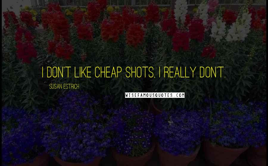 Susan Estrich Quotes: I don't like cheap shots, I really don't.