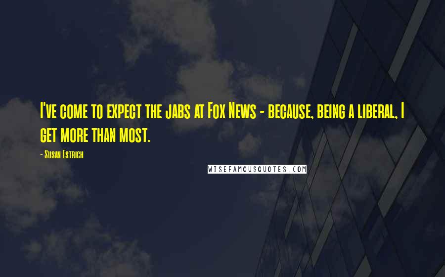 Susan Estrich Quotes: I've come to expect the jabs at Fox News - because, being a liberal, I get more than most.