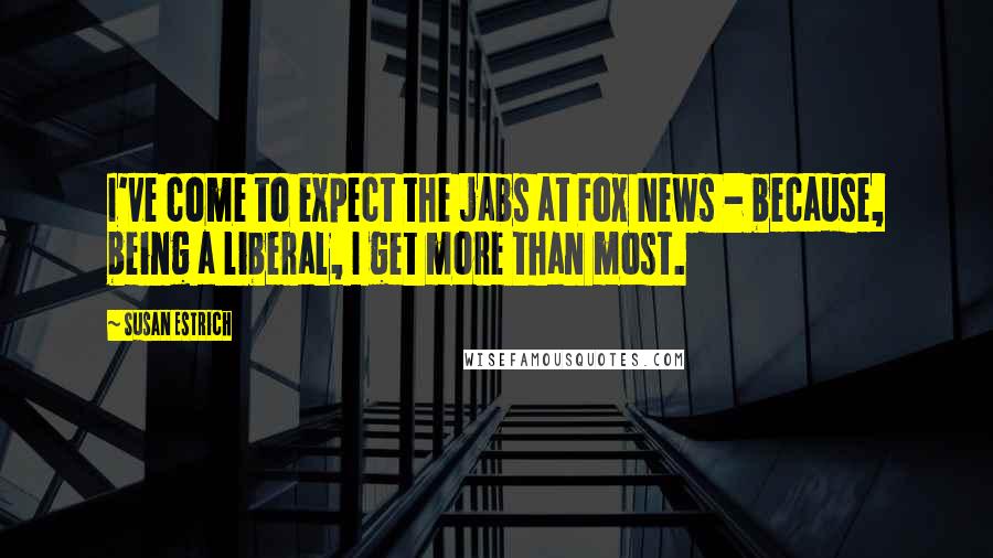 Susan Estrich Quotes: I've come to expect the jabs at Fox News - because, being a liberal, I get more than most.