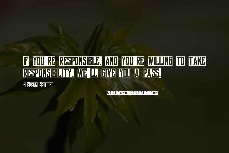 Susan Estrich Quotes: If you're responsible, and you're willing to take responsibility, we'll give you a pass.