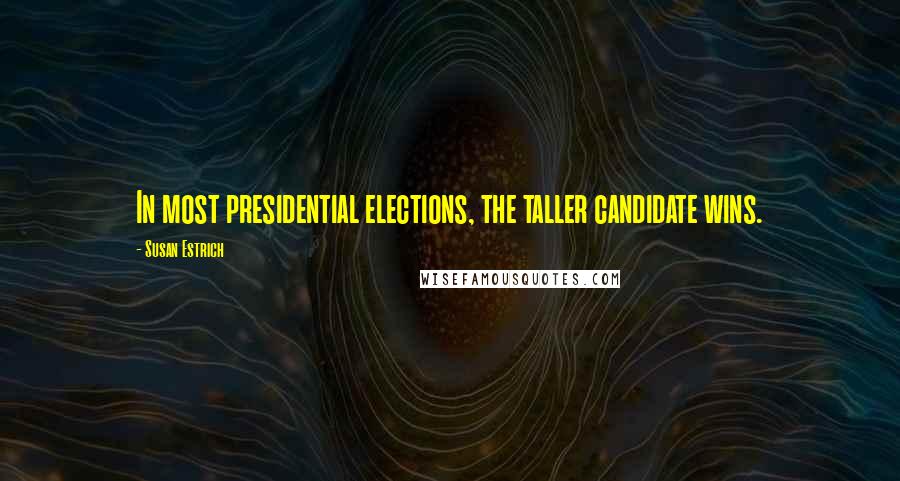 Susan Estrich Quotes: In most presidential elections, the taller candidate wins.