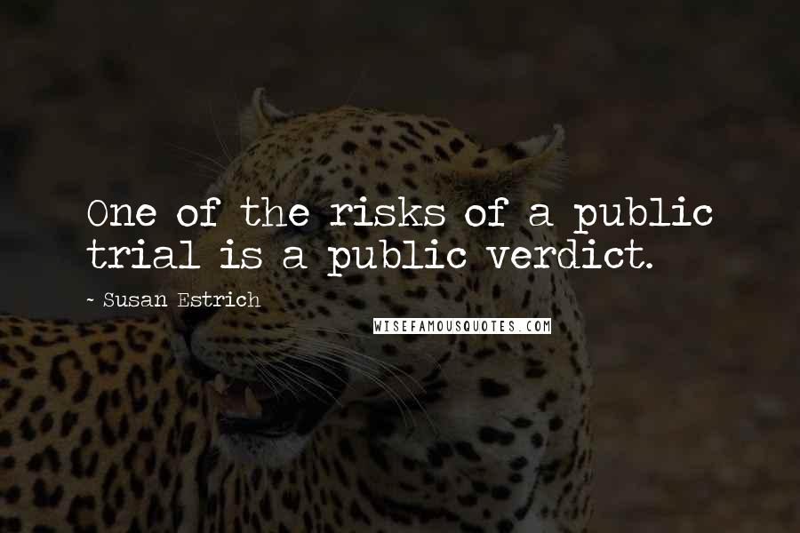 Susan Estrich Quotes: One of the risks of a public trial is a public verdict.