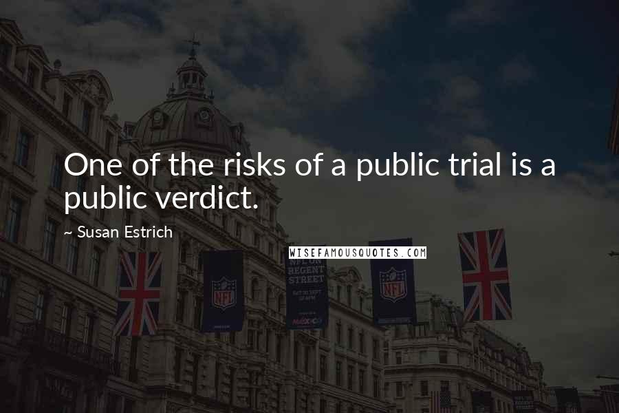 Susan Estrich Quotes: One of the risks of a public trial is a public verdict.