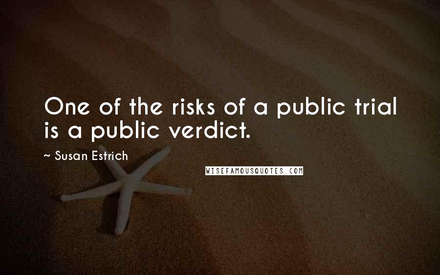 Susan Estrich Quotes: One of the risks of a public trial is a public verdict.