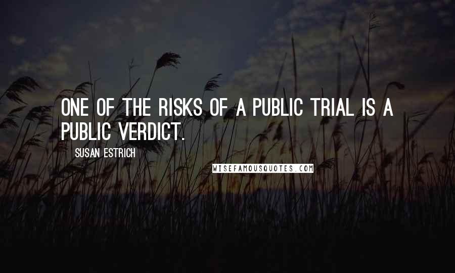 Susan Estrich Quotes: One of the risks of a public trial is a public verdict.