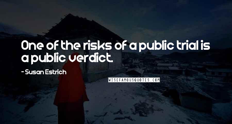 Susan Estrich Quotes: One of the risks of a public trial is a public verdict.