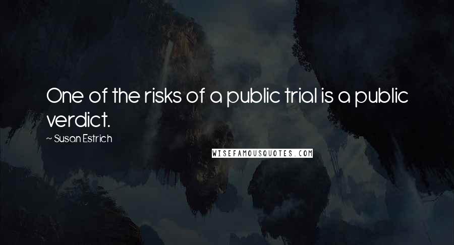 Susan Estrich Quotes: One of the risks of a public trial is a public verdict.