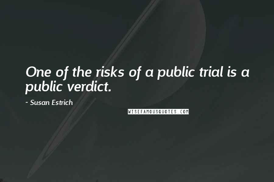 Susan Estrich Quotes: One of the risks of a public trial is a public verdict.