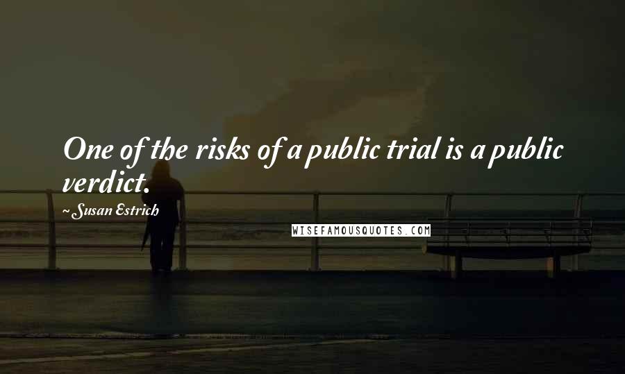 Susan Estrich Quotes: One of the risks of a public trial is a public verdict.