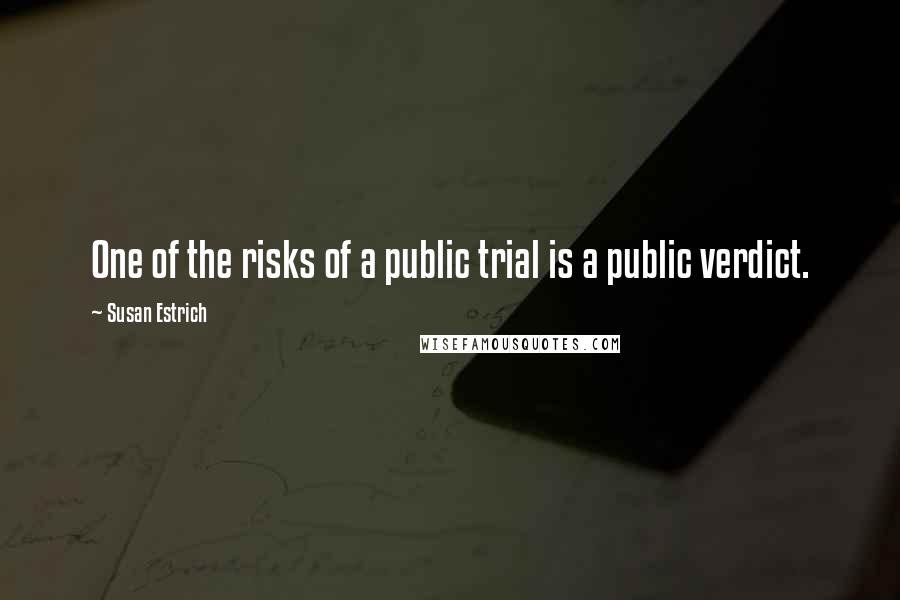 Susan Estrich Quotes: One of the risks of a public trial is a public verdict.