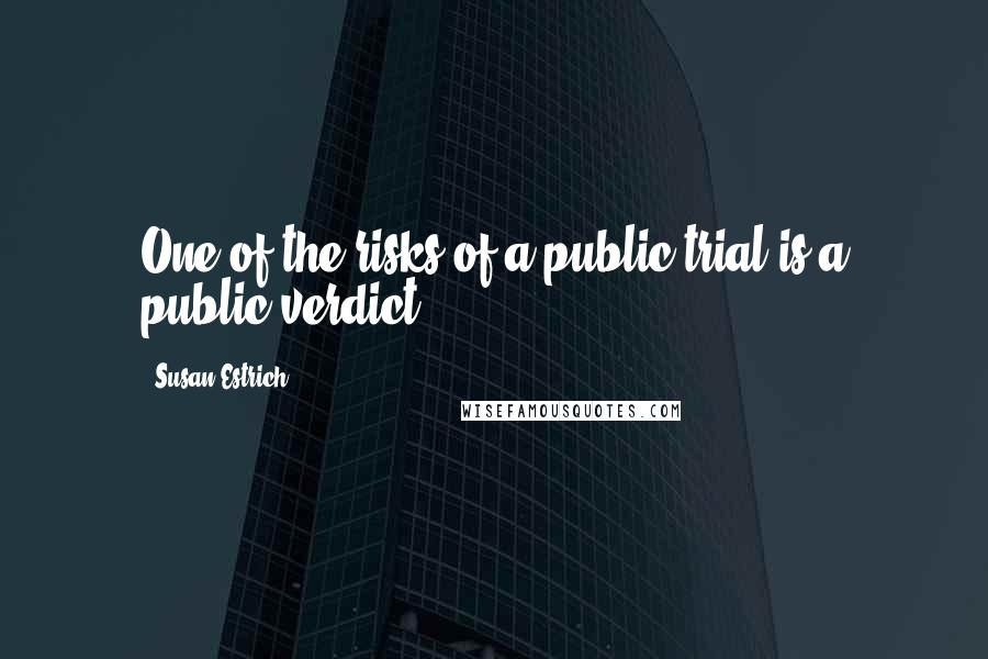Susan Estrich Quotes: One of the risks of a public trial is a public verdict.