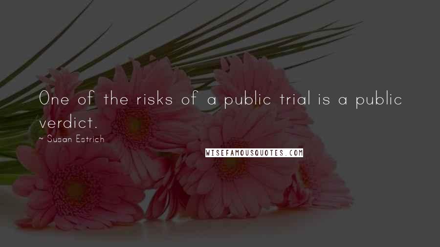 Susan Estrich Quotes: One of the risks of a public trial is a public verdict.