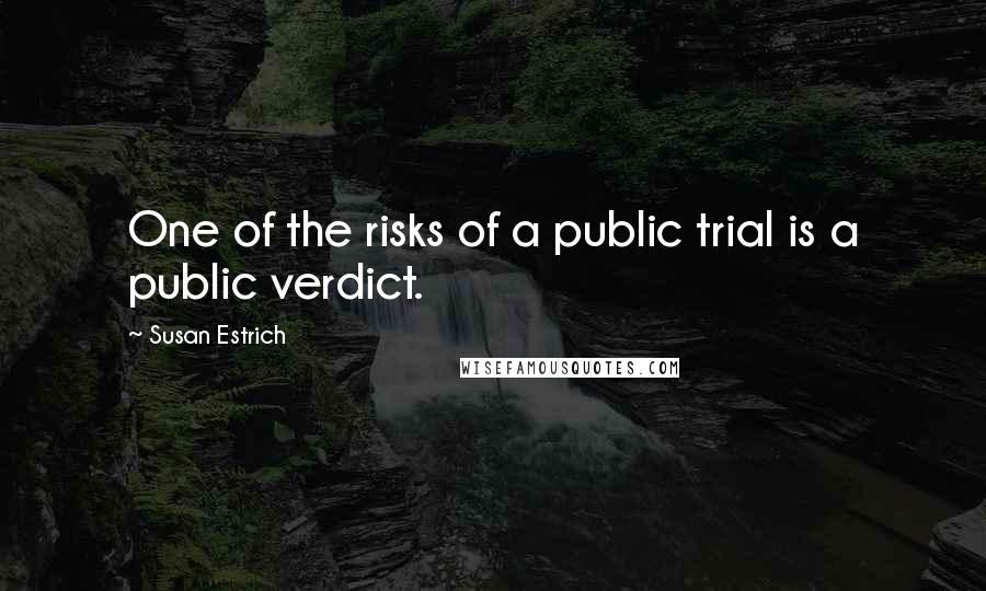 Susan Estrich Quotes: One of the risks of a public trial is a public verdict.