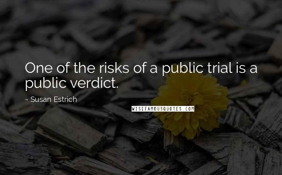Susan Estrich Quotes: One of the risks of a public trial is a public verdict.