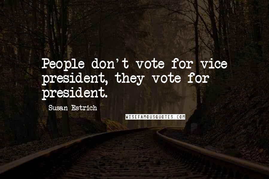 Susan Estrich Quotes: People don't vote for vice president, they vote for president.