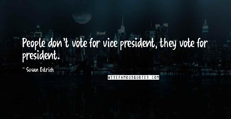 Susan Estrich Quotes: People don't vote for vice president, they vote for president.