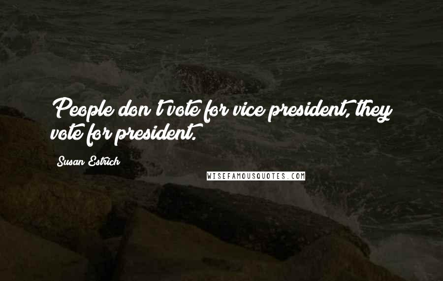 Susan Estrich Quotes: People don't vote for vice president, they vote for president.