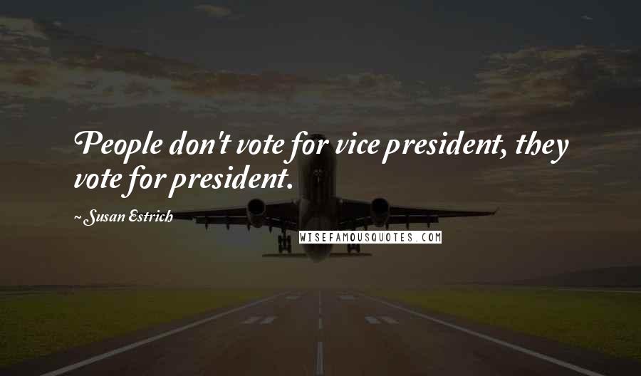 Susan Estrich Quotes: People don't vote for vice president, they vote for president.