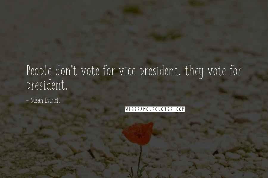 Susan Estrich Quotes: People don't vote for vice president, they vote for president.