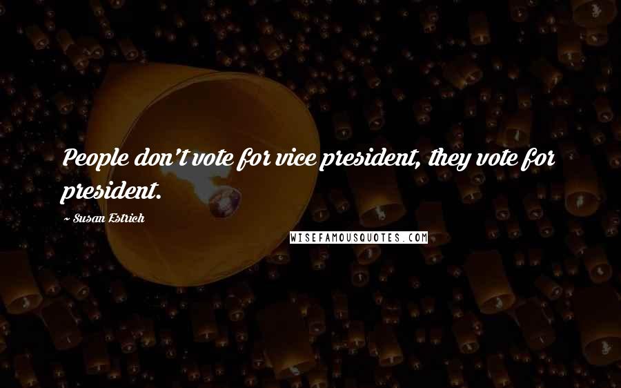 Susan Estrich Quotes: People don't vote for vice president, they vote for president.