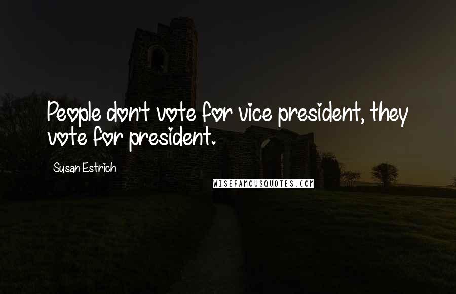 Susan Estrich Quotes: People don't vote for vice president, they vote for president.