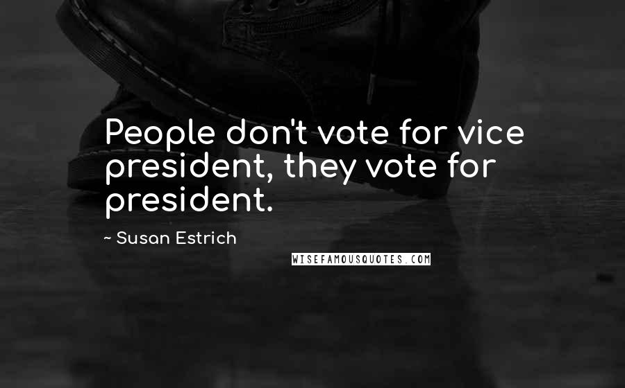 Susan Estrich Quotes: People don't vote for vice president, they vote for president.