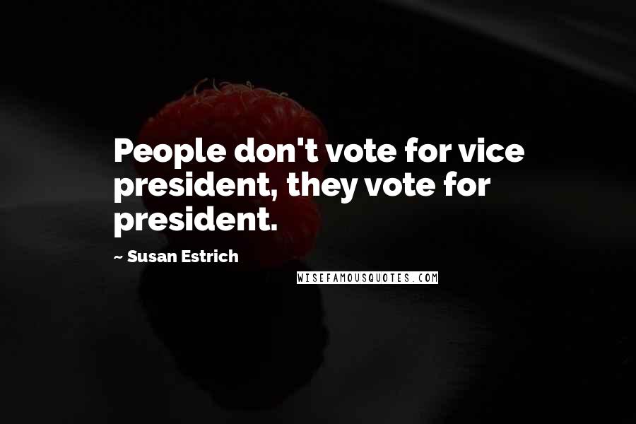 Susan Estrich Quotes: People don't vote for vice president, they vote for president.