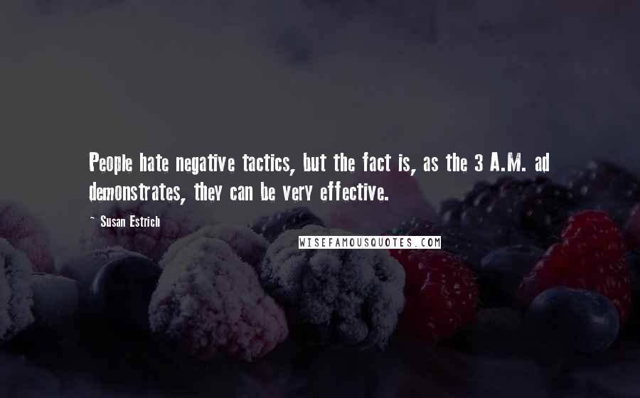 Susan Estrich Quotes: People hate negative tactics, but the fact is, as the 3 A.M. ad demonstrates, they can be very effective.