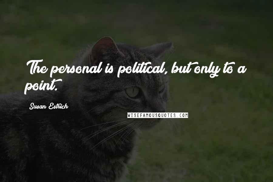 Susan Estrich Quotes: The personal is political, but only to a point.