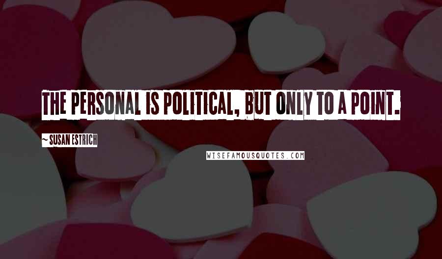 Susan Estrich Quotes: The personal is political, but only to a point.