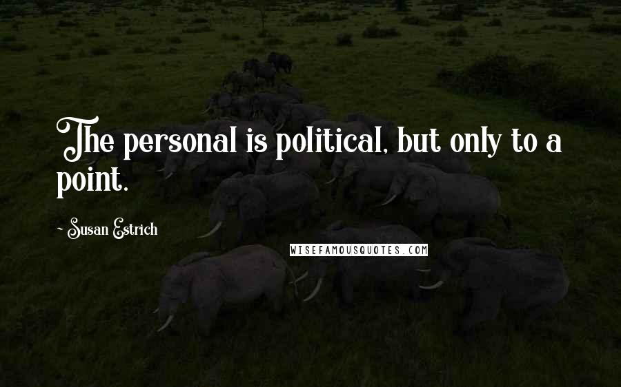 Susan Estrich Quotes: The personal is political, but only to a point.