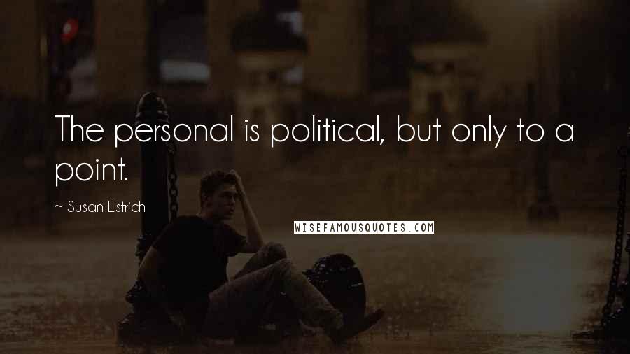 Susan Estrich Quotes: The personal is political, but only to a point.