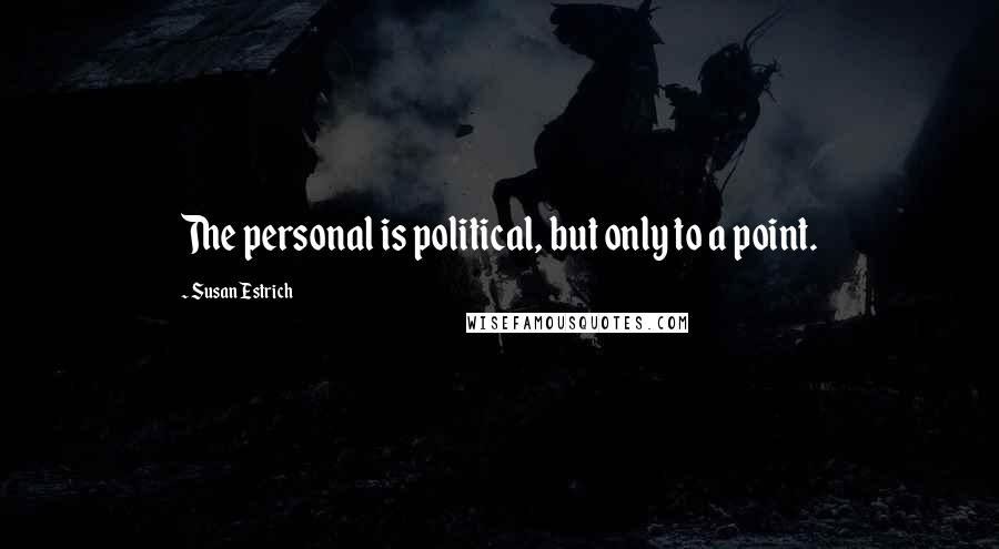 Susan Estrich Quotes: The personal is political, but only to a point.