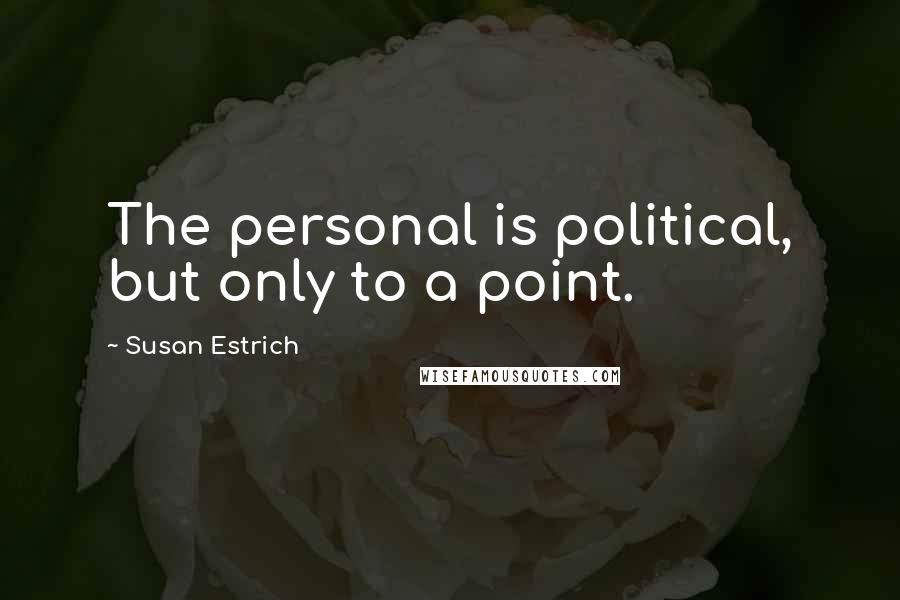 Susan Estrich Quotes: The personal is political, but only to a point.