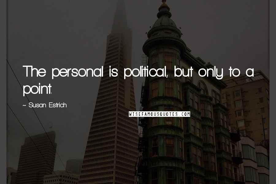 Susan Estrich Quotes: The personal is political, but only to a point.