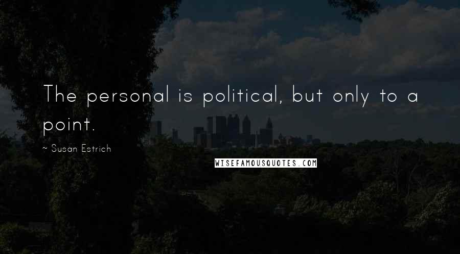Susan Estrich Quotes: The personal is political, but only to a point.