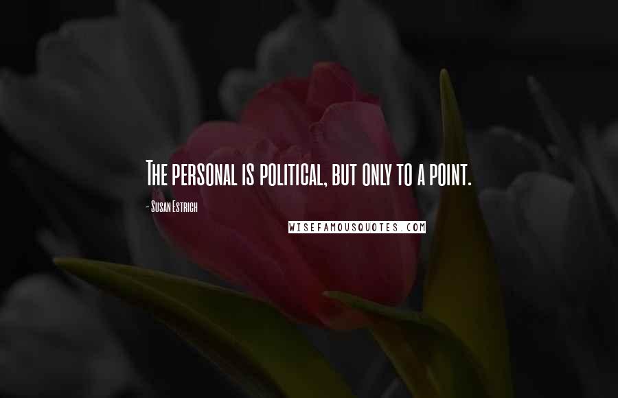 Susan Estrich Quotes: The personal is political, but only to a point.