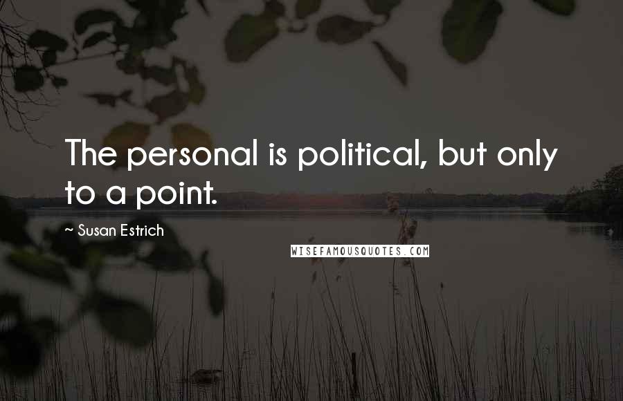 Susan Estrich Quotes: The personal is political, but only to a point.
