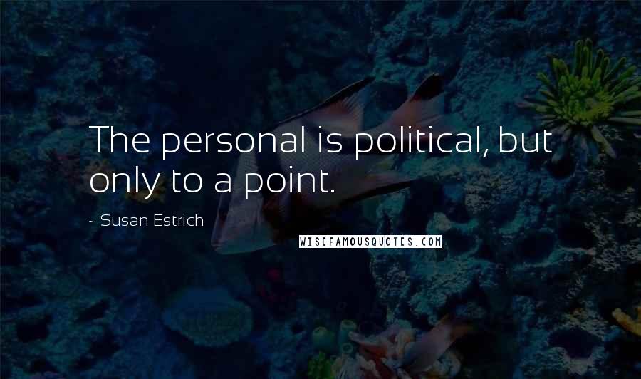 Susan Estrich Quotes: The personal is political, but only to a point.