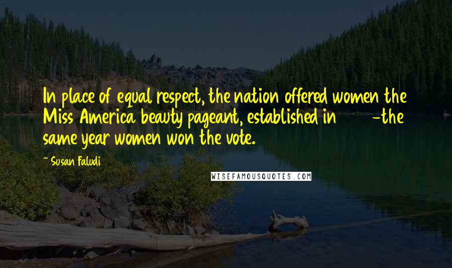 Susan Faludi Quotes: In place of equal respect, the nation offered women the Miss America beauty pageant, established in 1920-the same year women won the vote.