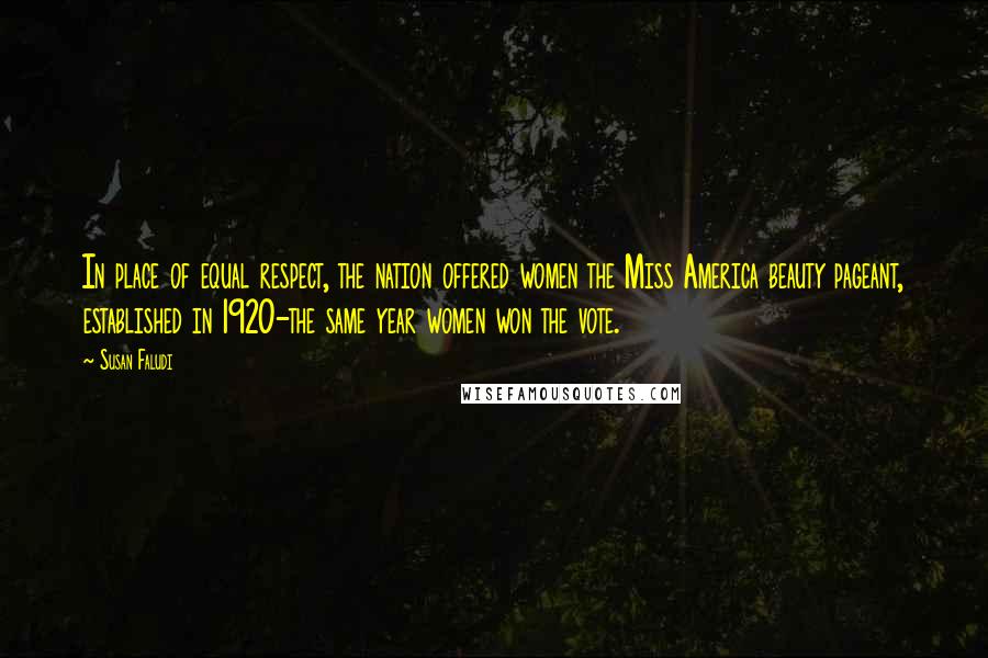 Susan Faludi Quotes: In place of equal respect, the nation offered women the Miss America beauty pageant, established in 1920-the same year women won the vote.