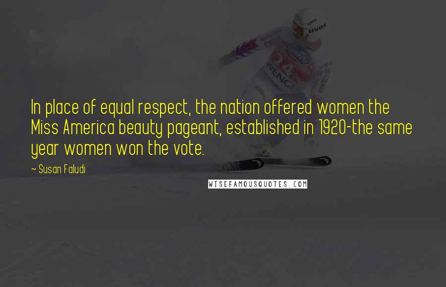 Susan Faludi Quotes: In place of equal respect, the nation offered women the Miss America beauty pageant, established in 1920-the same year women won the vote.