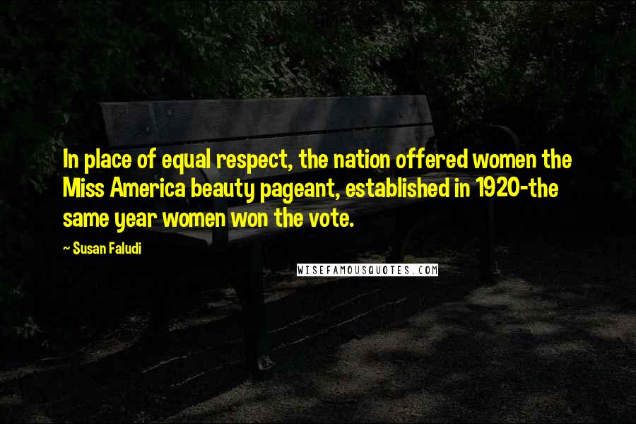 Susan Faludi Quotes: In place of equal respect, the nation offered women the Miss America beauty pageant, established in 1920-the same year women won the vote.