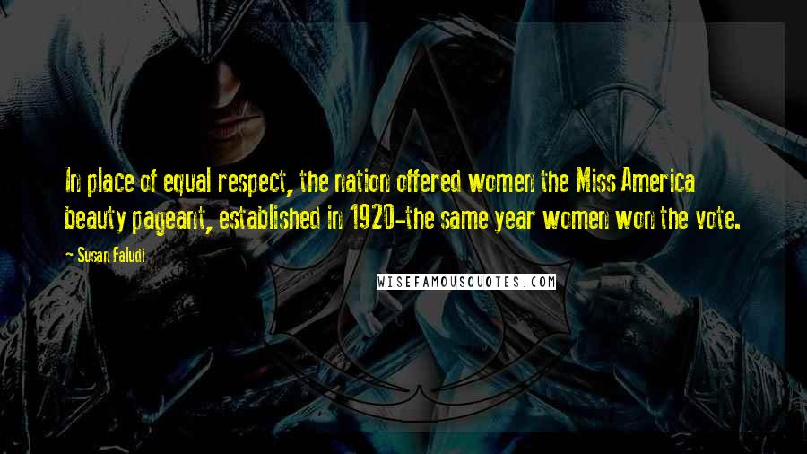 Susan Faludi Quotes: In place of equal respect, the nation offered women the Miss America beauty pageant, established in 1920-the same year women won the vote.