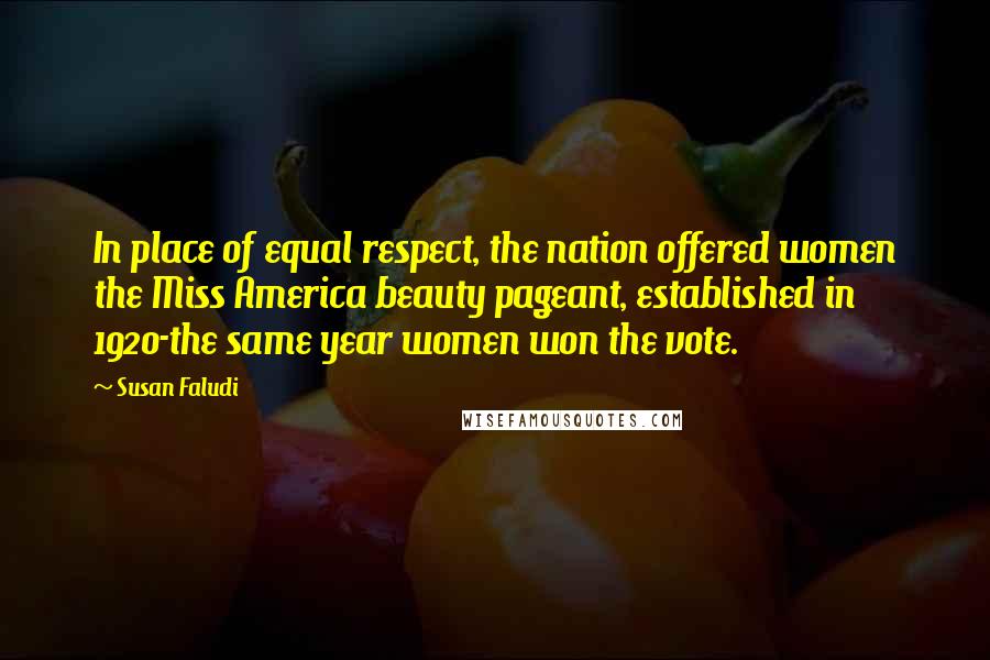 Susan Faludi Quotes: In place of equal respect, the nation offered women the Miss America beauty pageant, established in 1920-the same year women won the vote.