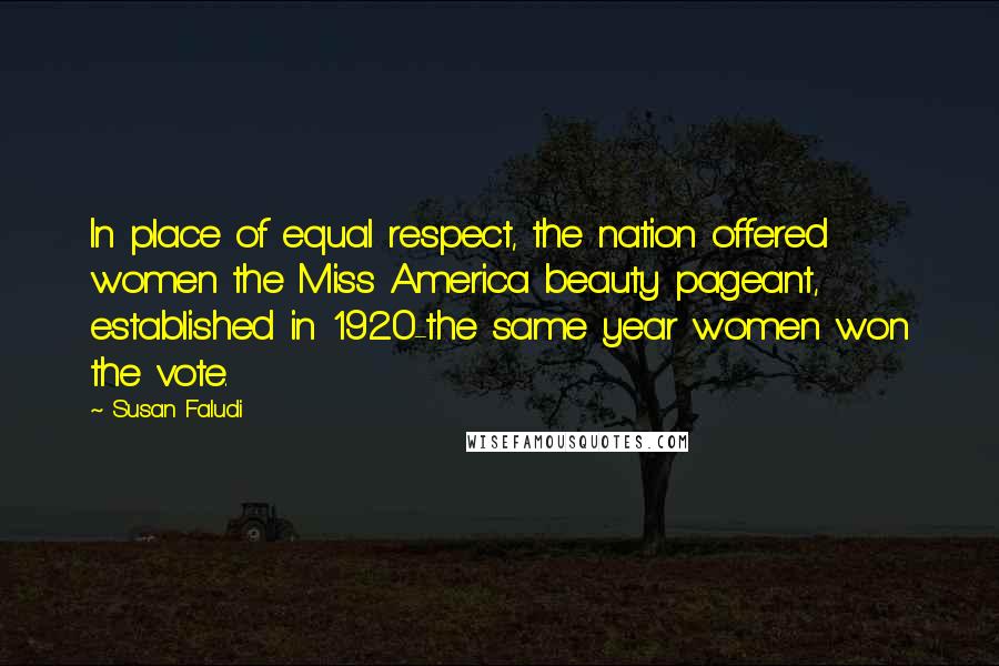 Susan Faludi Quotes: In place of equal respect, the nation offered women the Miss America beauty pageant, established in 1920-the same year women won the vote.