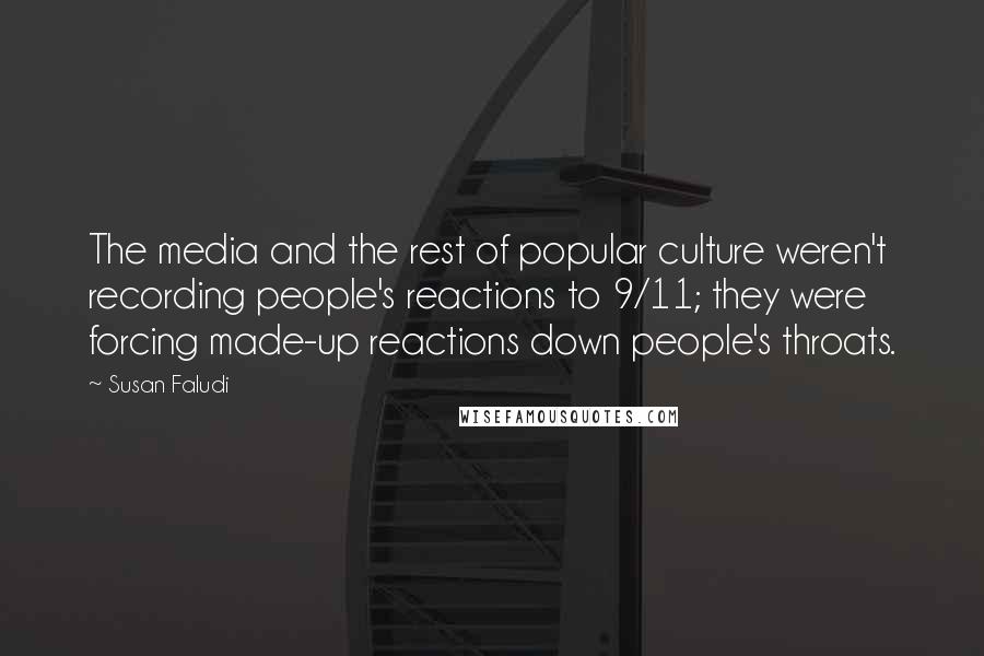 Susan Faludi Quotes: The media and the rest of popular culture weren't recording people's reactions to 9/11; they were forcing made-up reactions down people's throats.