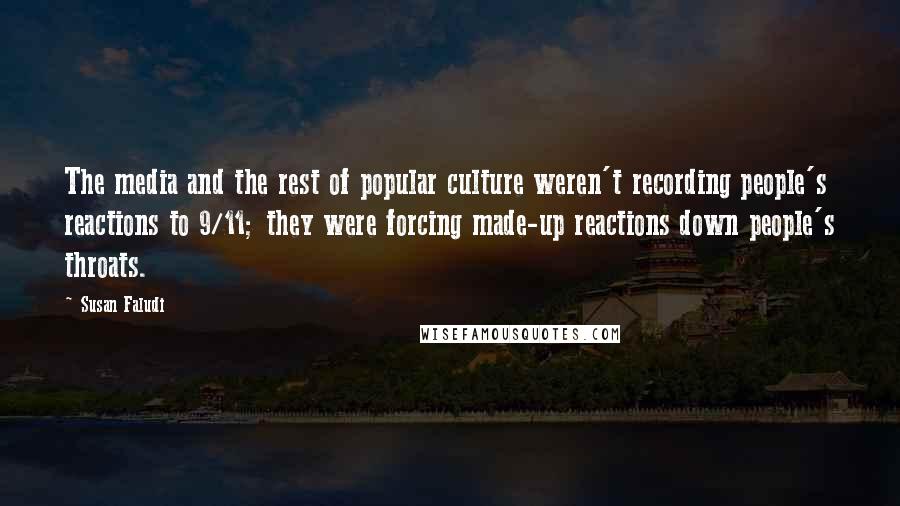 Susan Faludi Quotes: The media and the rest of popular culture weren't recording people's reactions to 9/11; they were forcing made-up reactions down people's throats.