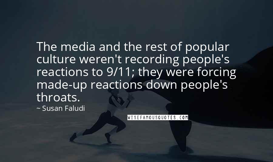 Susan Faludi Quotes: The media and the rest of popular culture weren't recording people's reactions to 9/11; they were forcing made-up reactions down people's throats.