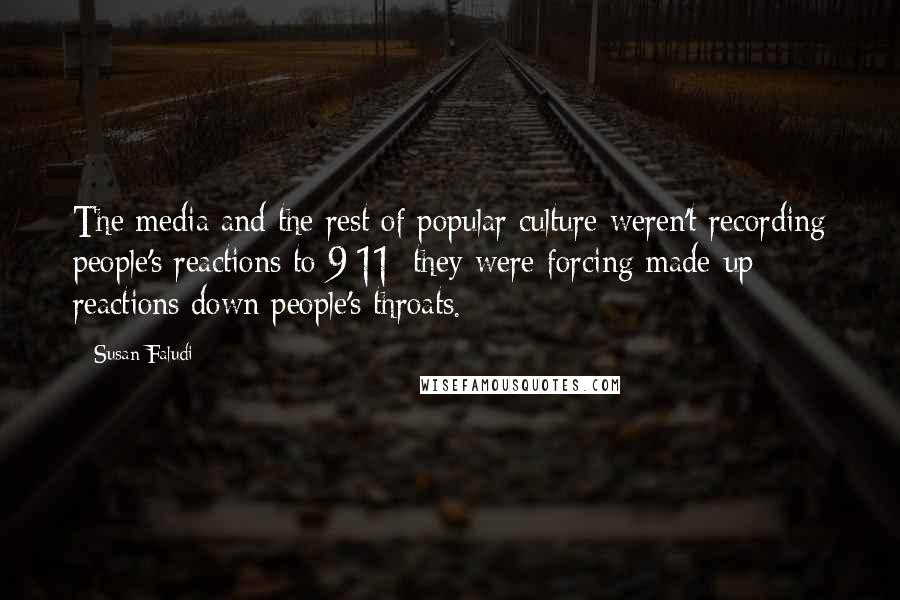 Susan Faludi Quotes: The media and the rest of popular culture weren't recording people's reactions to 9/11; they were forcing made-up reactions down people's throats.